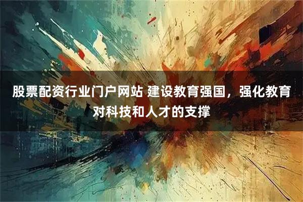 股票配资行业门户网站 建设教育强国，强化教育对科技和人才的支撑