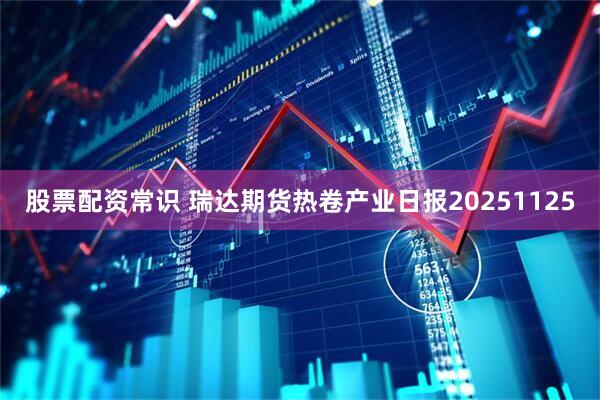 股票配资常识 瑞达期货热卷产业日报20251125