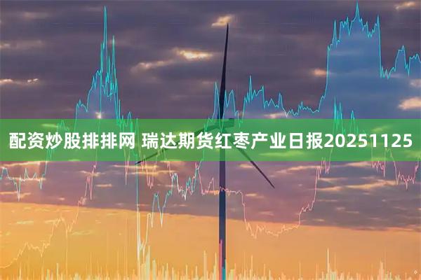配资炒股排排网 瑞达期货红枣产业日报20251125