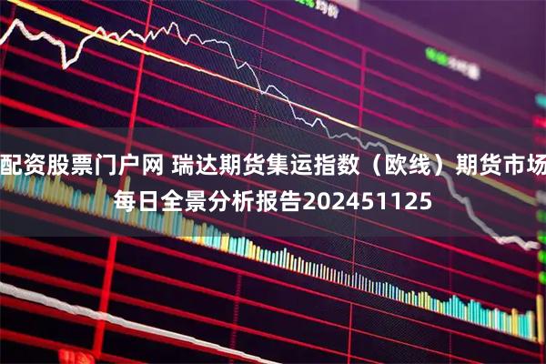 配资股票门户网 瑞达期货集运指数（欧线）期货市场每日全景分析报告202451125